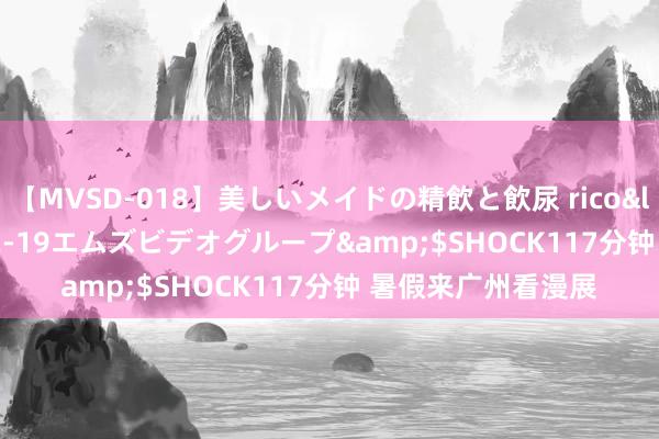 【MVSD-018】美しいメイドの精飲と飲尿 rico</a>2007-02-19エムズビデオグループ&$SHOCK117分钟 暑假来广州看漫展