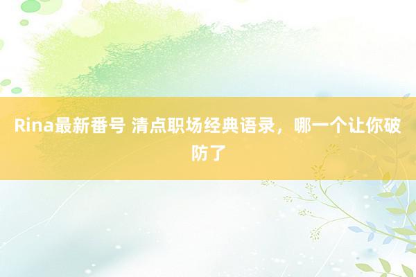 Rina最新番号 清点职场经典语录，哪一个让你破防了