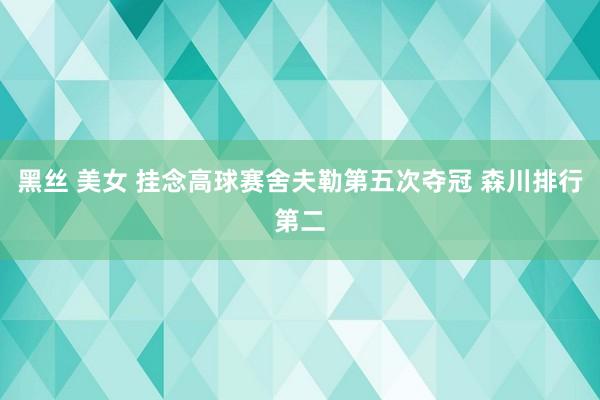 黑丝 美女 挂念高球赛舍夫勒第五次夺冠 森川排行第二